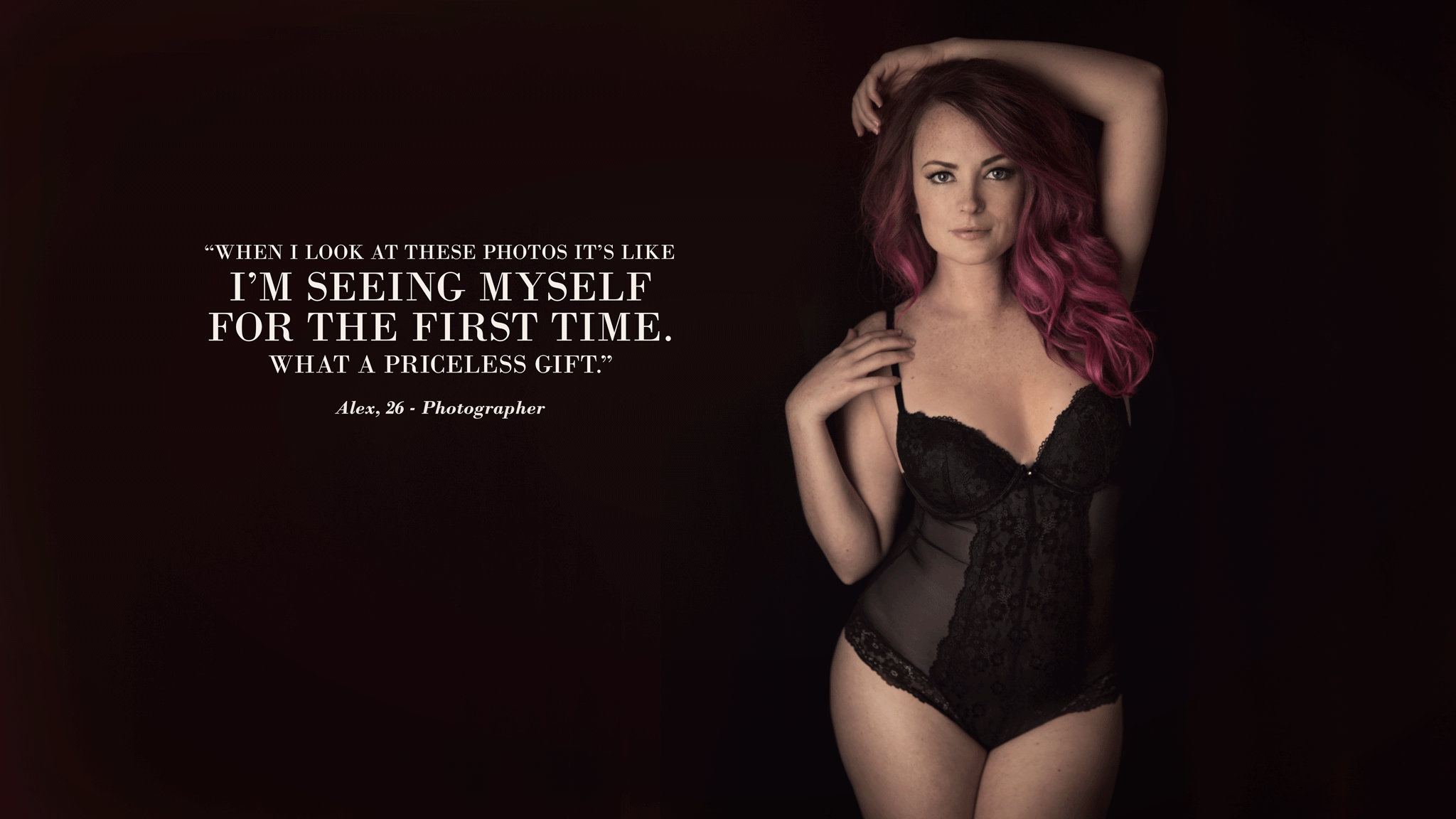 "When I look at these photos it's like I'm seeing myself for the first time. What a priceless gift." -Alex, 26; Photographer